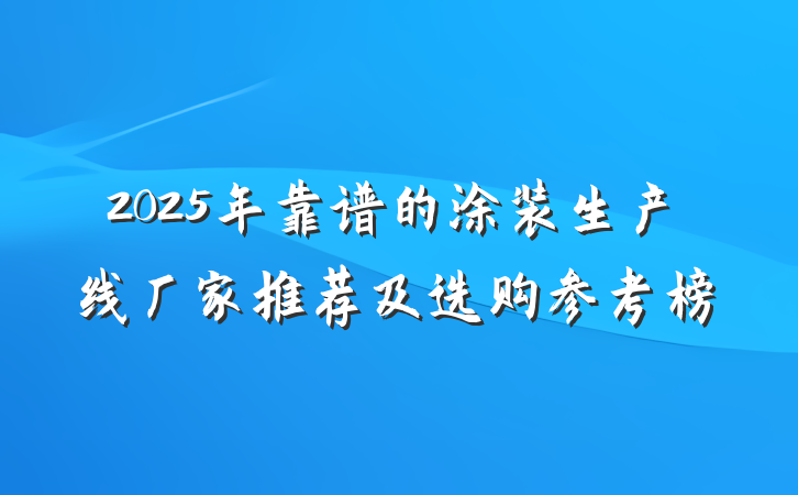 2025年靠谱的涂装生产线厂家推荐及选购参考榜
