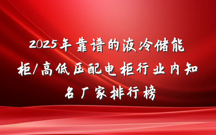 2025年靠谱的液冷储能柜/高低压配电柜行业内知名厂家排行榜