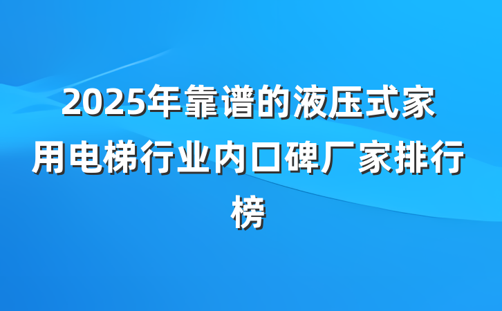 2025年靠谱的液压式家用电梯行业内口碑厂家排行榜