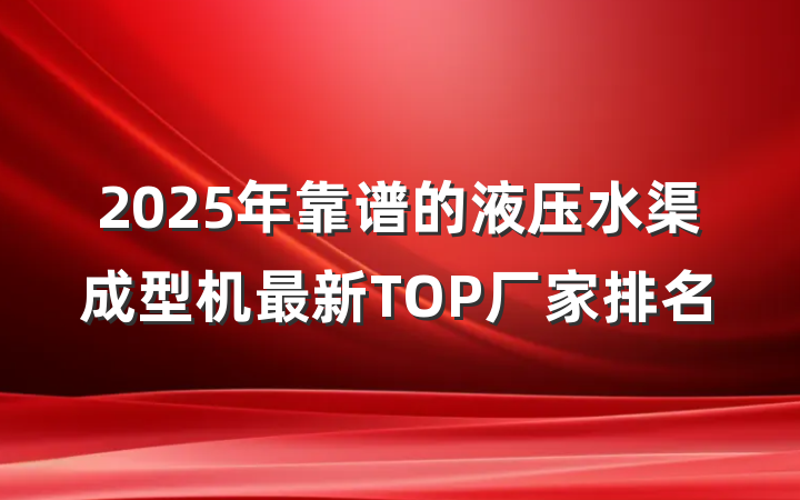 2025年靠谱的液压水渠成型机最新TOP厂家排名