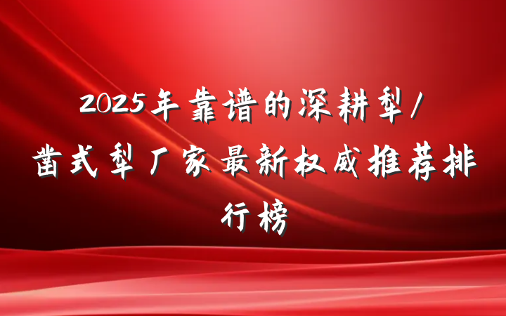 2025年靠谱的深耕犁/凿式犁厂家最新权威推荐排行榜