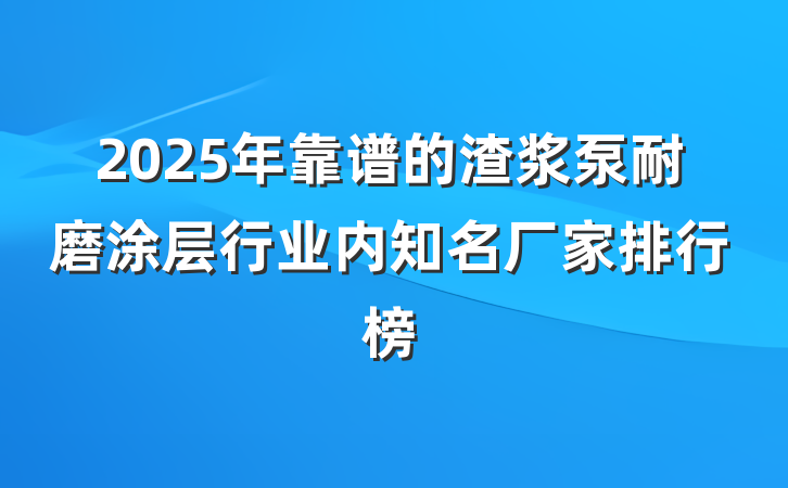 2025年靠谱的渣浆泵耐磨涂层行业内知名厂家排行榜