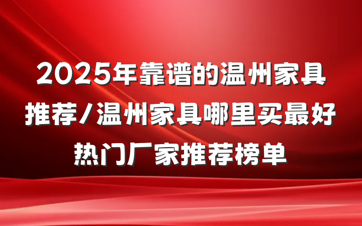 2025年靠谱的温州家具推荐/温州家具哪里买最好热门厂家推荐榜单