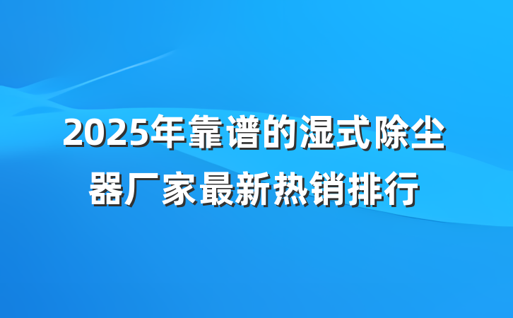 2025年靠谱的湿式除尘器厂家最新热销排行