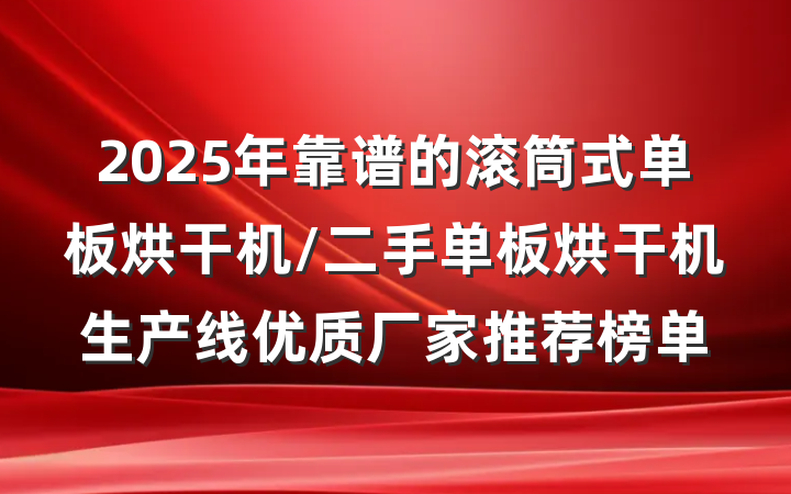 2025年靠谱的滚筒式单板烘干机/二手单板烘干机生产线优质厂家推荐榜单
