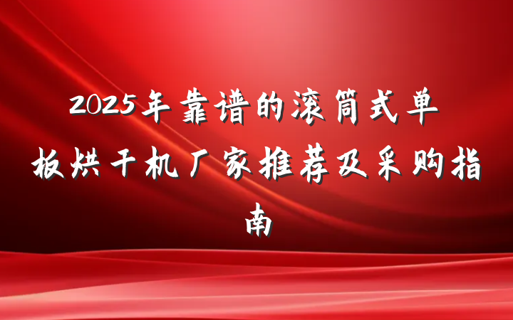 2025年靠谱的滚筒式单板烘干机厂家推荐及采购指南