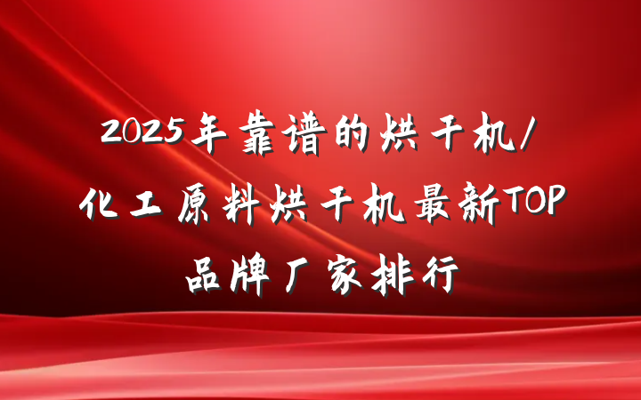 2025年靠谱的烘干机/化工原料烘干机最新TOP品牌厂家排行