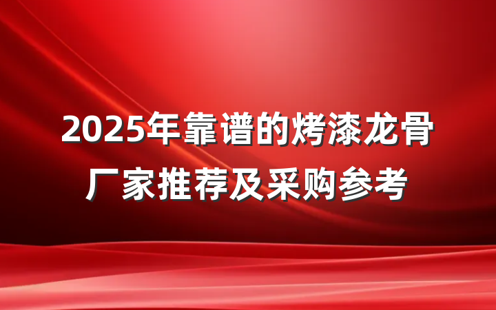 2025年靠谱的烤漆龙骨厂家推荐及采购参考