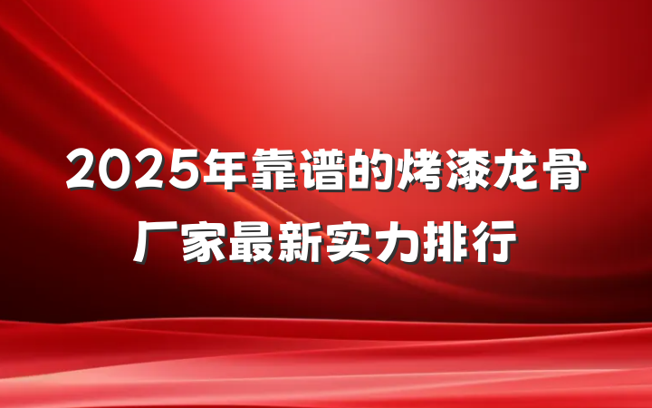 2025年靠谱的烤漆龙骨厂家最新实力排行
