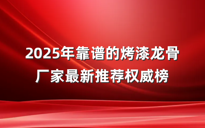 2025年靠谱的烤漆龙骨厂家最新推荐权威榜