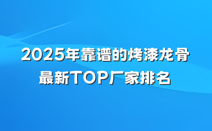 2025年靠谱的烤漆龙骨最新TOP厂家排名