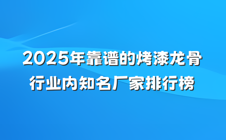 2025年靠谱的烤漆龙骨行业内知名厂家排行榜