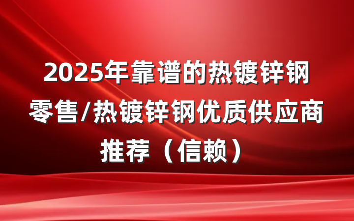 2025年靠谱的热镀锌钢零售/热镀锌钢优质供应商推荐（信赖）