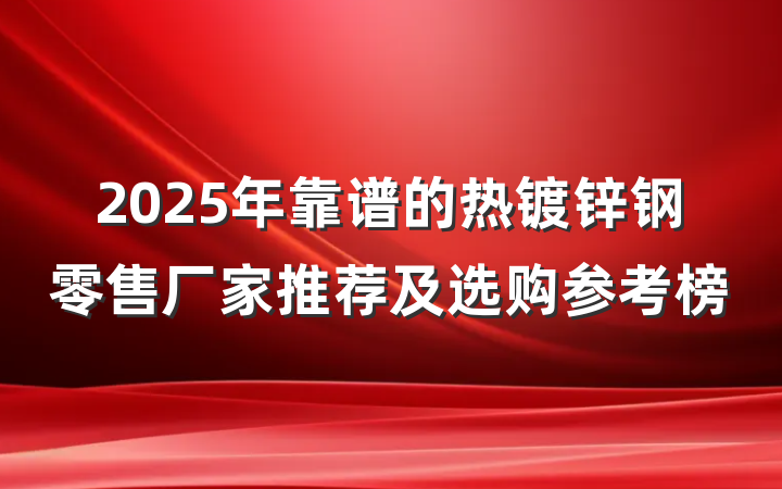2025年靠谱的热镀锌钢零售厂家推荐及选购参考榜