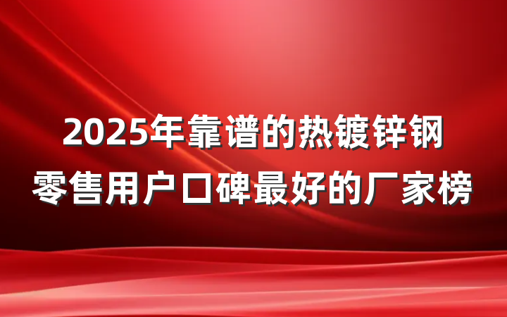 2025年靠谱的热镀锌钢零售用户口碑最好的厂家榜
