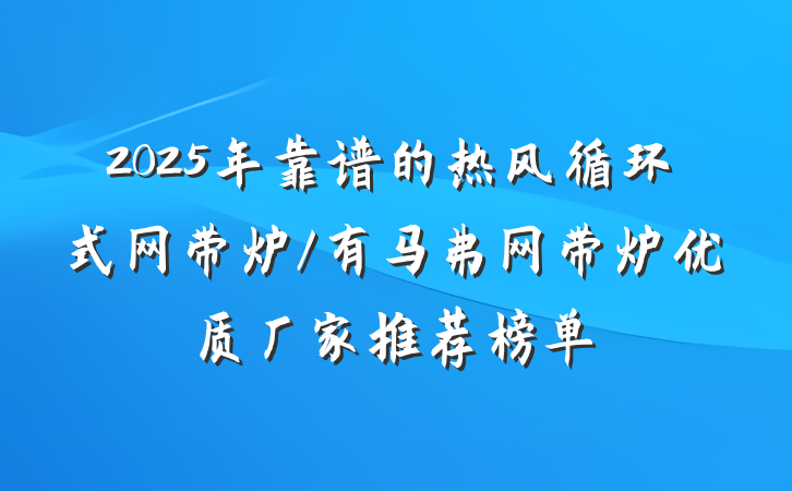 2025年靠谱的热风循环式网带炉/有马弗网带炉优质厂家推荐榜单