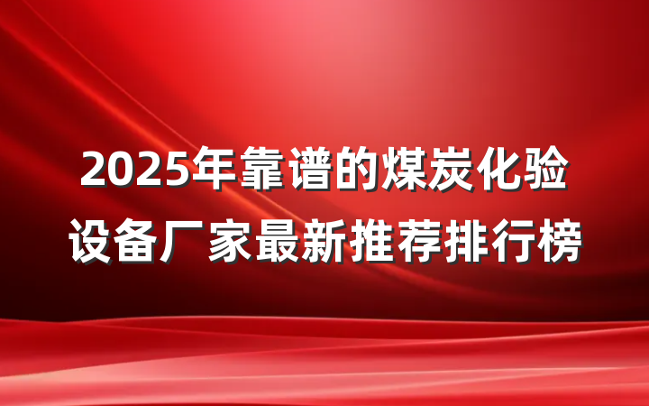 2025年靠谱的煤炭化验设备厂家最新推荐排行榜