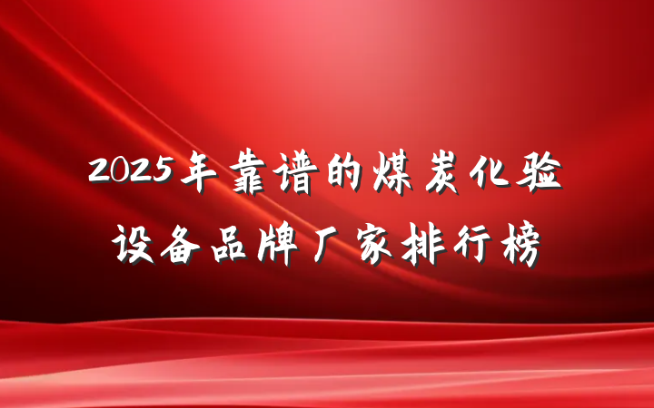 2025年靠谱的煤炭化验设备品牌厂家排行榜