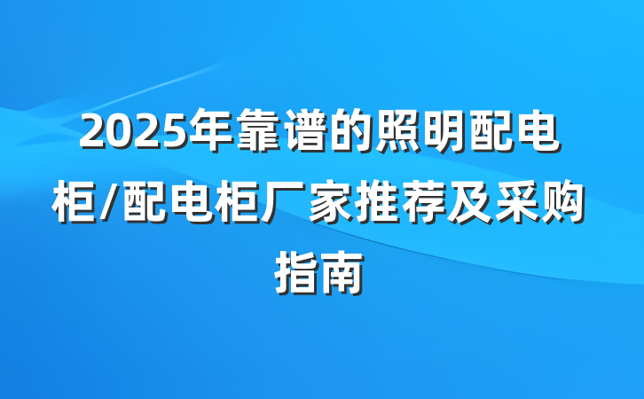 2025年靠谱的照明配电柜/配电柜厂家推荐及采购指南