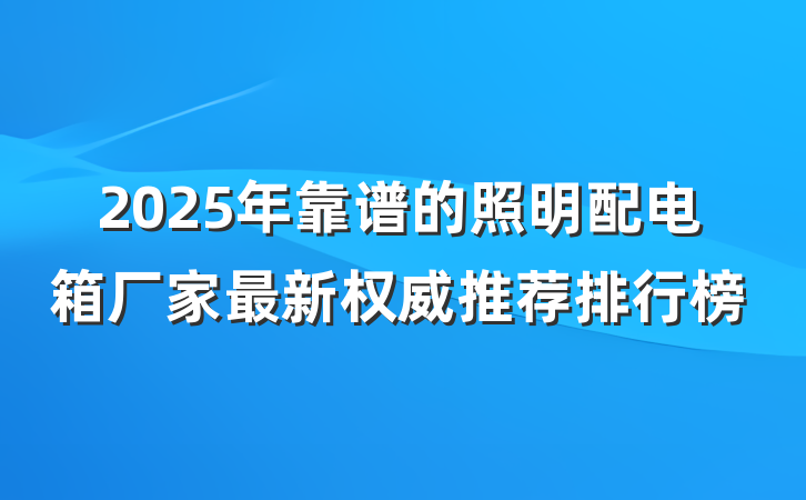 2025年靠谱的照明配电箱厂家最新权威推荐排行榜
