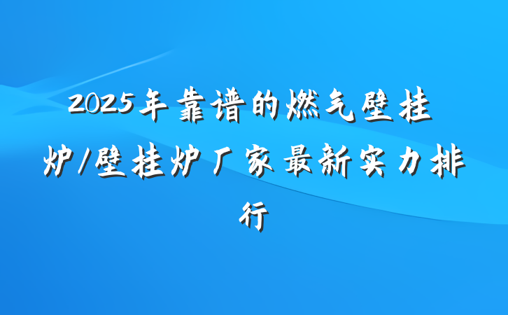 2025年靠谱的燃气壁挂炉/壁挂炉厂家最新实力排行