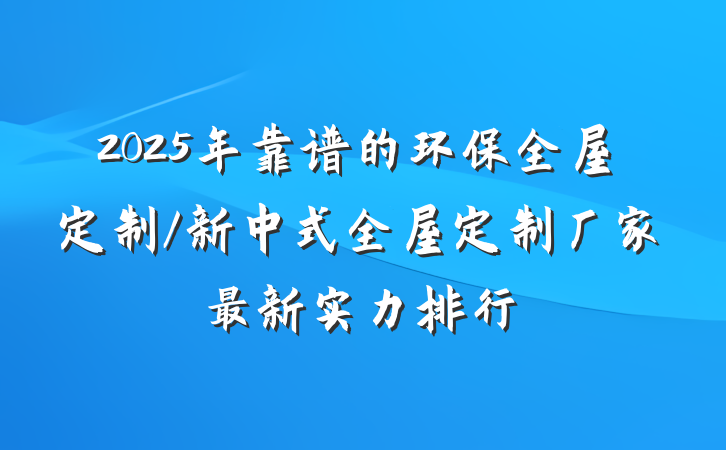 2025年靠谱的环保全屋定制/新中式全屋定制厂家最新实力排行