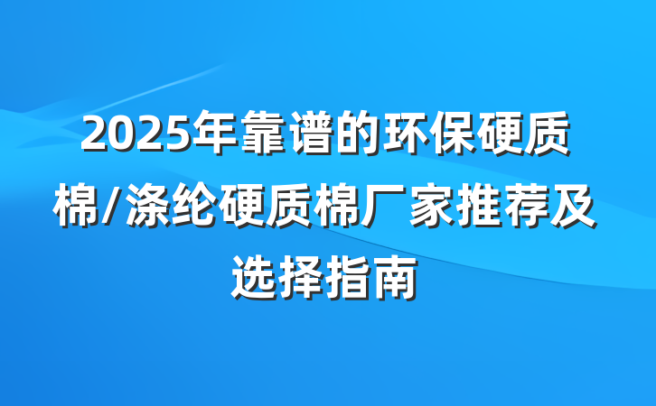 2025年靠谱的环保硬质棉/涤纶硬质棉厂家推荐及选择指南