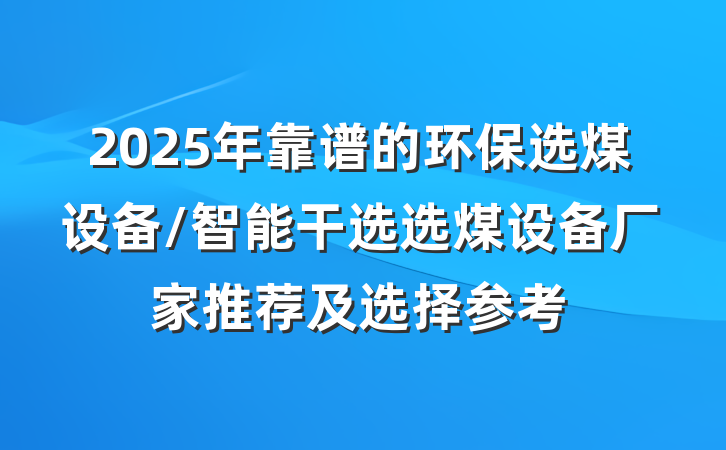 2025年靠谱的环保选煤设备/智能干选选煤设备厂家推荐及选择参考