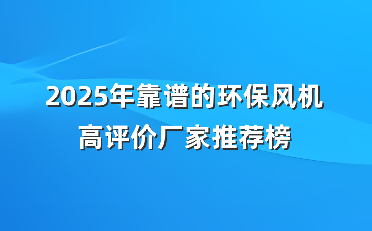 2025年靠谱的环保风机高评价厂家推荐榜
