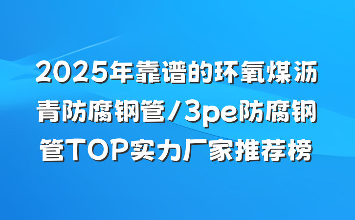 2025年靠谱的环氧煤沥青防腐钢管/3pe防腐钢管TOP实力厂家推荐榜