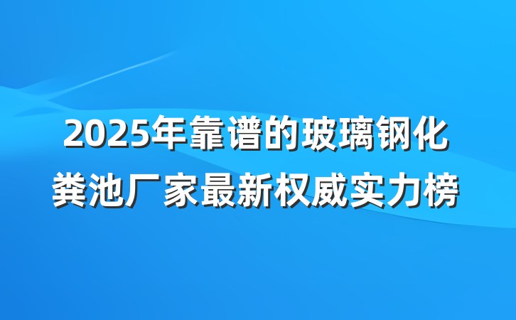 2025年靠谱的玻璃钢化粪池厂家最新权威实力榜