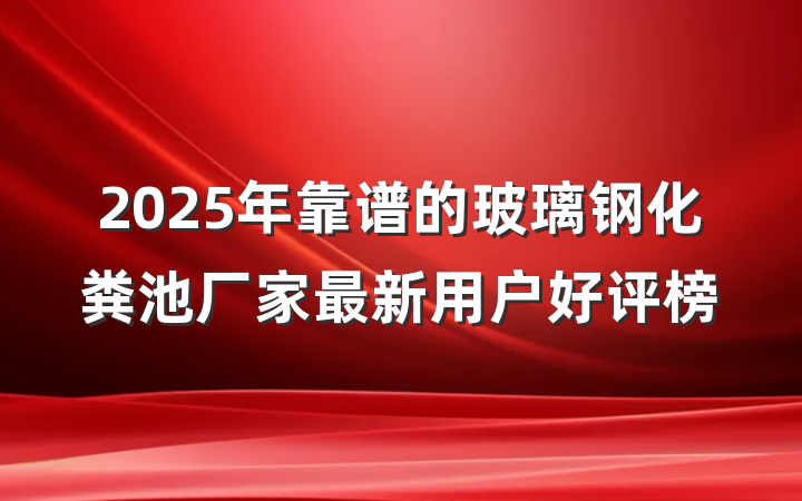 2025年靠谱的玻璃钢化粪池厂家最新用户好评榜