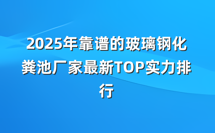 2025年靠谱的玻璃钢化粪池厂家最新TOP实力排行