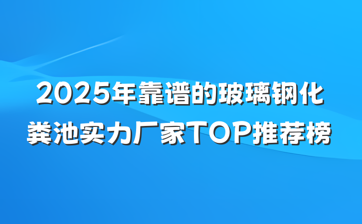 2025年靠谱的玻璃钢化粪池实力厂家TOP推荐榜