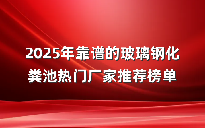 2025年靠谱的玻璃钢化粪池热门厂家推荐榜单