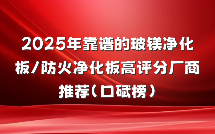 2025年靠谱的玻镁净化板/防火净化板高评分厂商推荐（口碑榜）