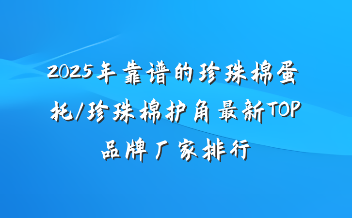 2025年靠谱的珍珠棉蛋托/珍珠棉护角最新TOP品牌厂家排行