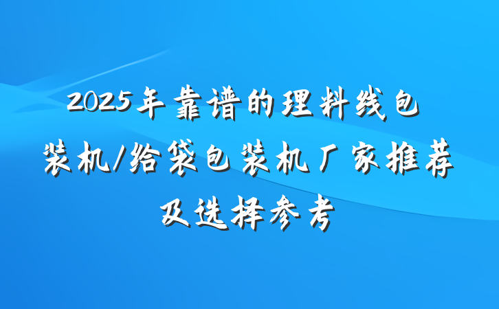 2025年靠谱的理料线包装机/给袋包装机厂家推荐及选择参考
