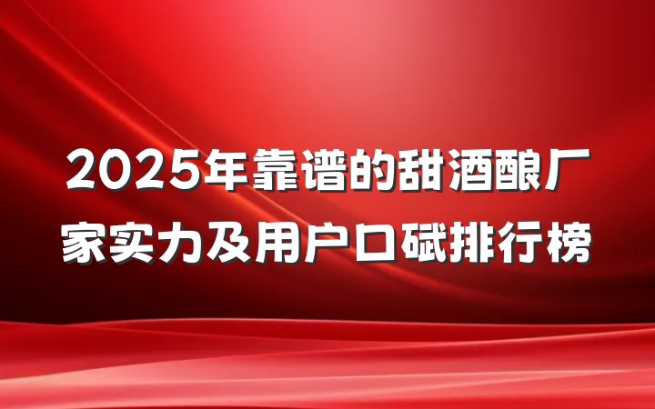 2025年靠谱的甜酒酿厂家实力及用户口碑排行榜