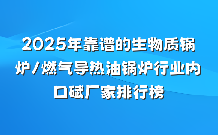 2025年靠谱的生物质锅炉/燃气导热油锅炉行业内口碑厂家排行榜