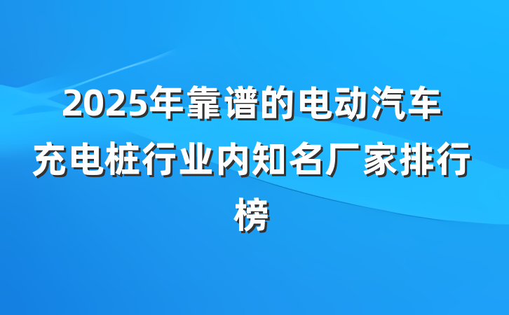 2025年靠谱的电动汽车充电桩行业内知名厂家排行榜