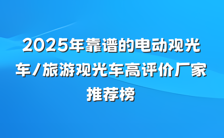 2025年靠谱的电动观光车/旅游观光车高评价厂家推荐榜