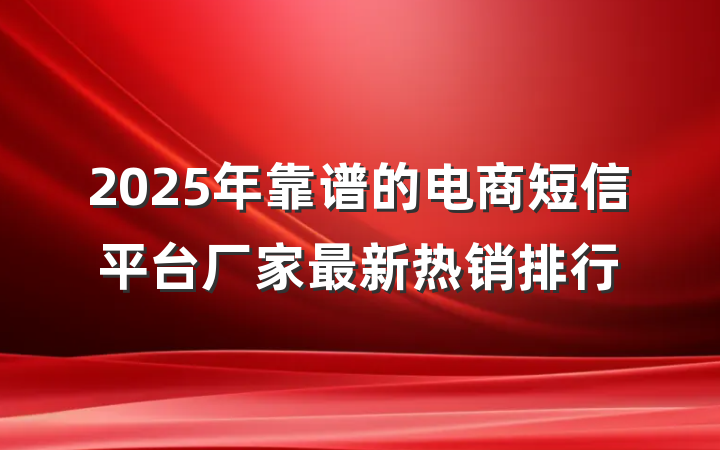 2025年靠谱的电商短信平台厂家最新热销排行