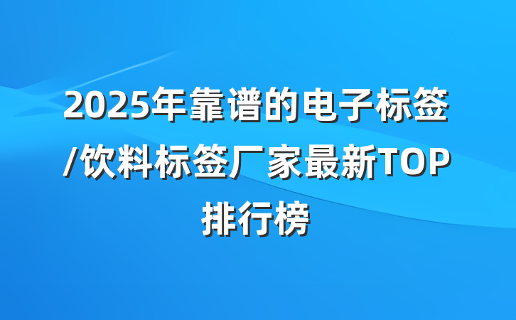 2025年靠谱的电子标签/饮料标签厂家最新TOP排行榜