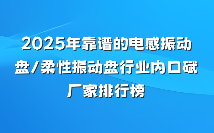 2025年靠谱的电感振动盘/柔性振动盘行业内口碑厂家排行榜
