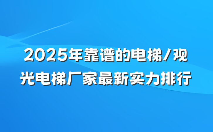 2025年靠谱的电梯/观光电梯厂家最新实力排行