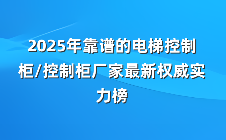 2025年靠谱的电梯控制柜/控制柜厂家最新权威实力榜