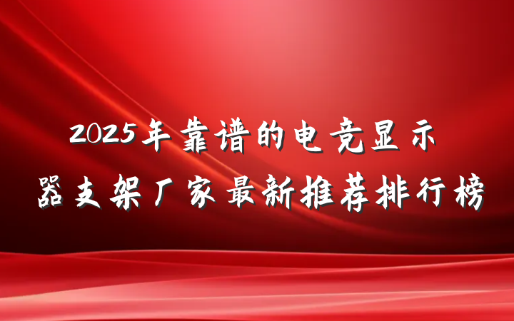 2025年靠谱的电竞显示器支架厂家最新推荐排行榜