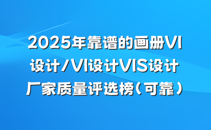 2025年靠谱的画册VI设计/VI设计VIS设计厂家质量评选榜（可靠）
