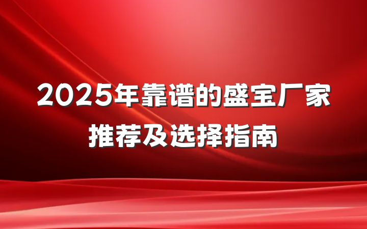 2025年靠谱的盛宝厂家推荐及选择指南